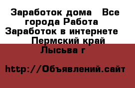 Заработок дома - Все города Работа » Заработок в интернете   . Пермский край,Лысьва г.